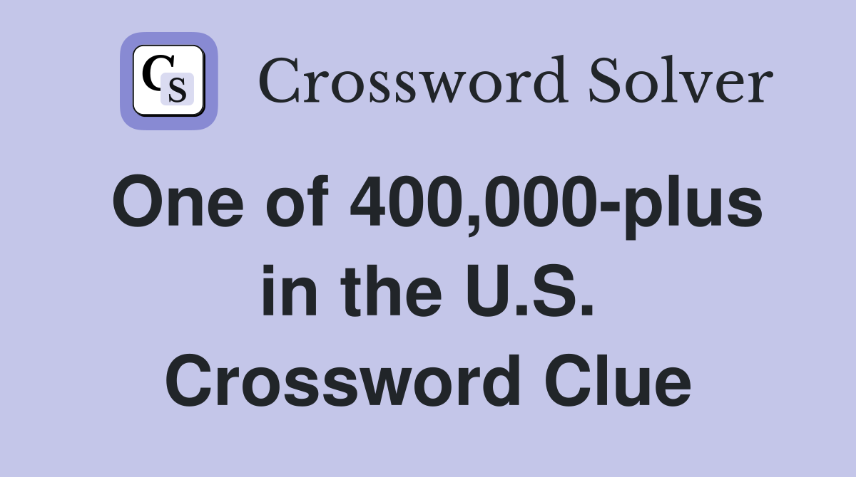 One of 400,000-plus in the U.S. Crossword Clue