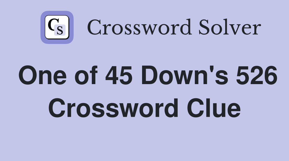 One of 45 Down's 526 Crossword Clue
