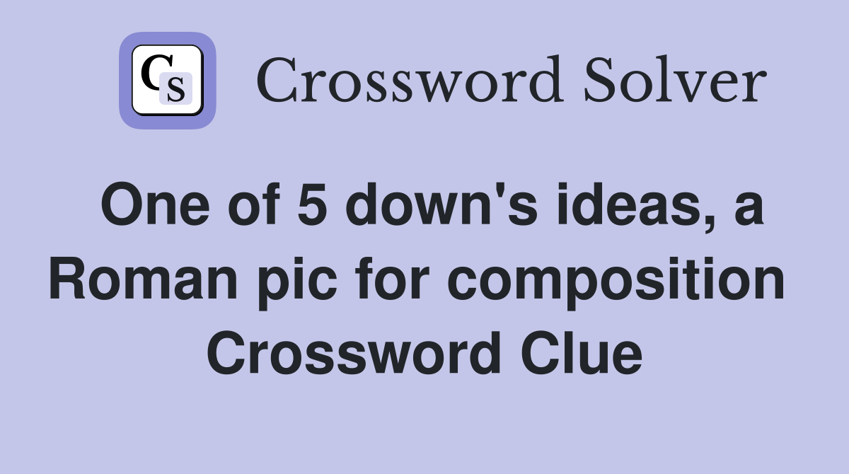 One of 5 down's ideas, a Roman pic for composition  Crossword Clue
