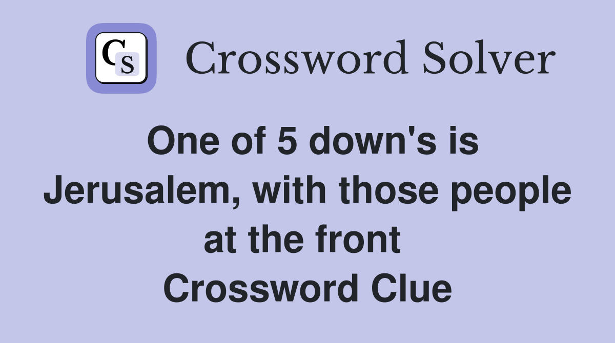 One of 5 down's is Jerusalem, with those people at the front  Crossword Clue