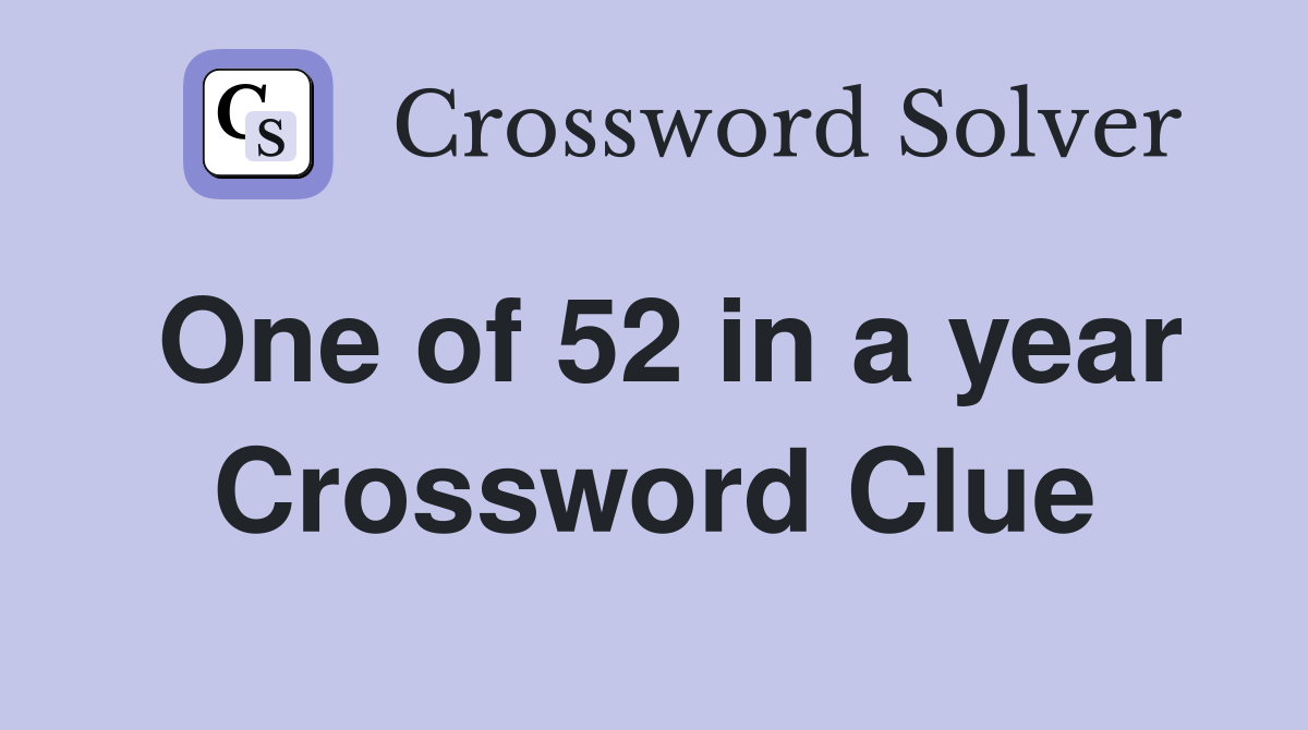 One of 52 in a year Crossword Clue