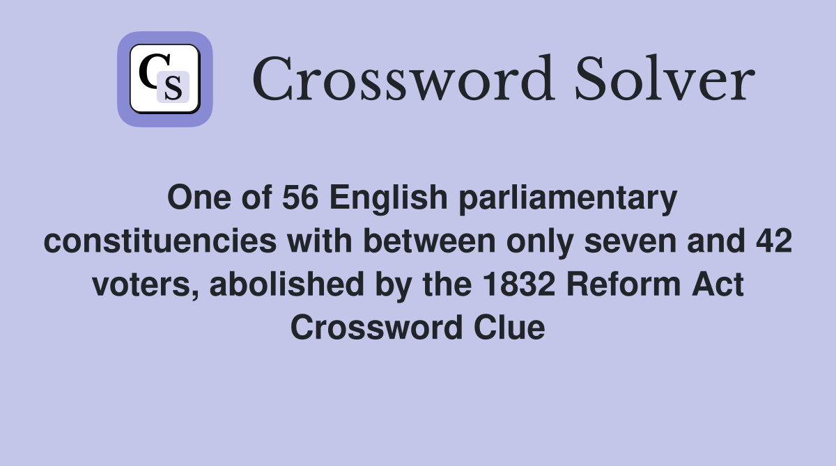 One of 56 English parliamentary constituencies with between only seven and 42 voters, abolished by the 1832 Reform Act Crossword Clue