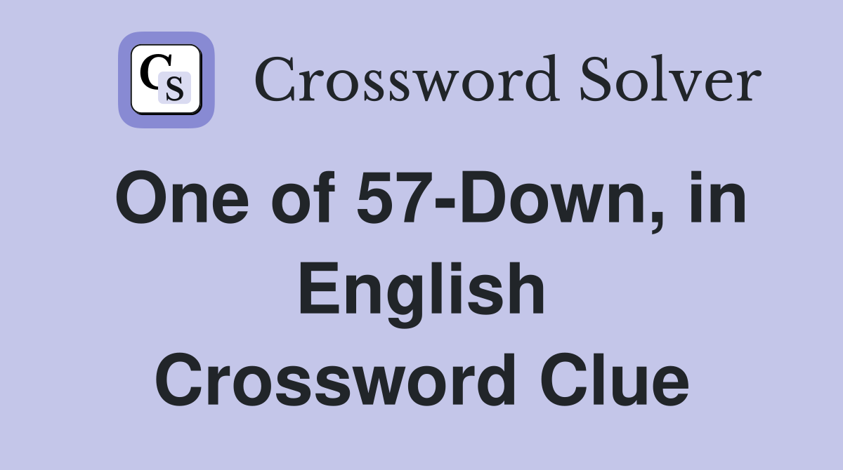 One of 57-Down, in English Crossword Clue
