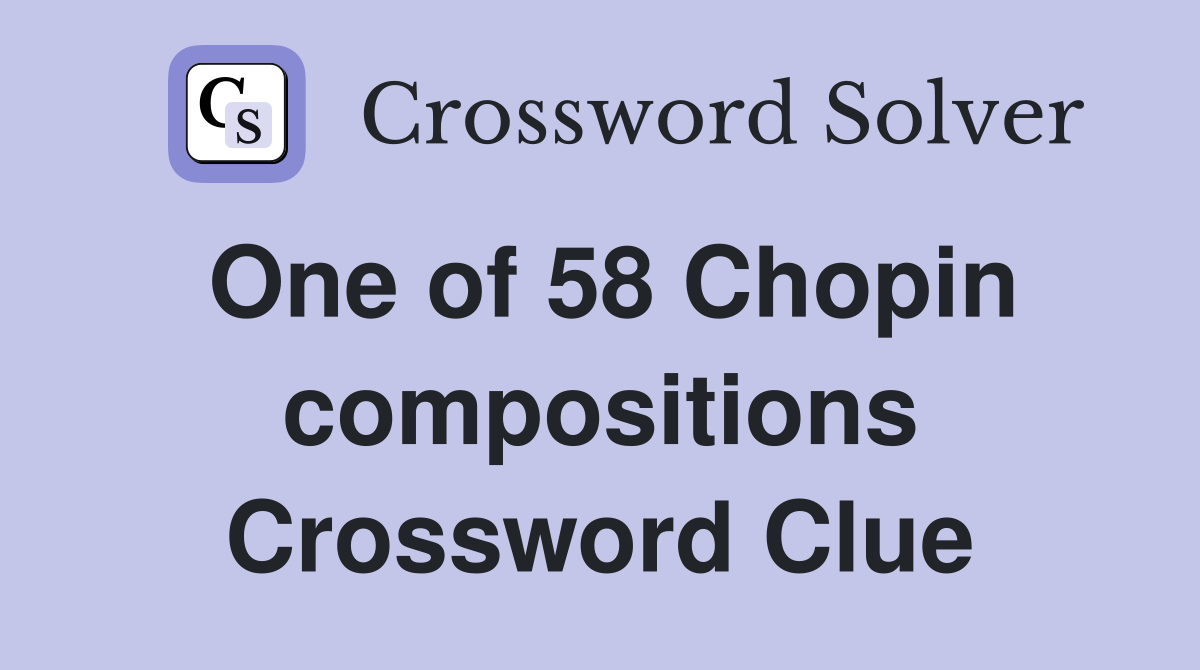 One of 58 Chopin compositions Crossword Clue