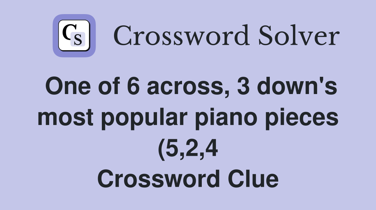 One of 6 across 3 down #39 s most popular piano pieces (5 2 4) Crossword One of 6 across 3 down #39 s most popular piano pieces (5 2 4) Crossword