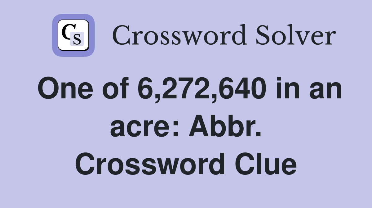 One of 6,272,640 in an acre: Abbr. Crossword Clue