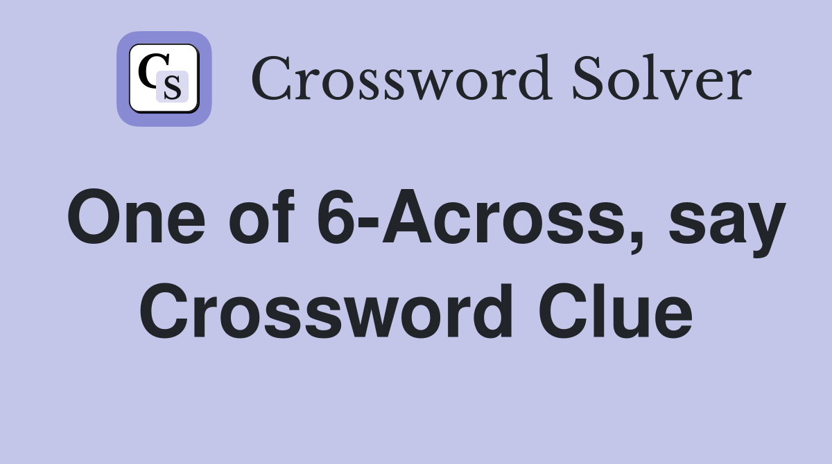 One of 6-Across, say Crossword Clue