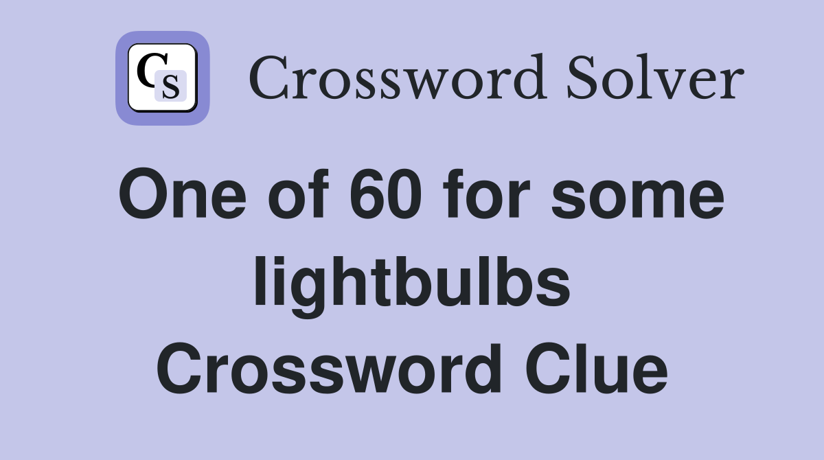 One of 60 for some lightbulbs Crossword Clue