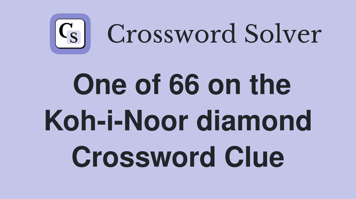 One of 66 on the Koh-i-Noor diamond Crossword Clue