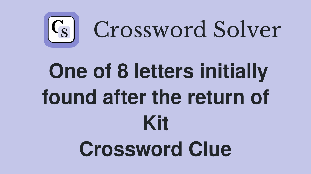 One of 8 letters initially found after the return of Kit Crossword Clue