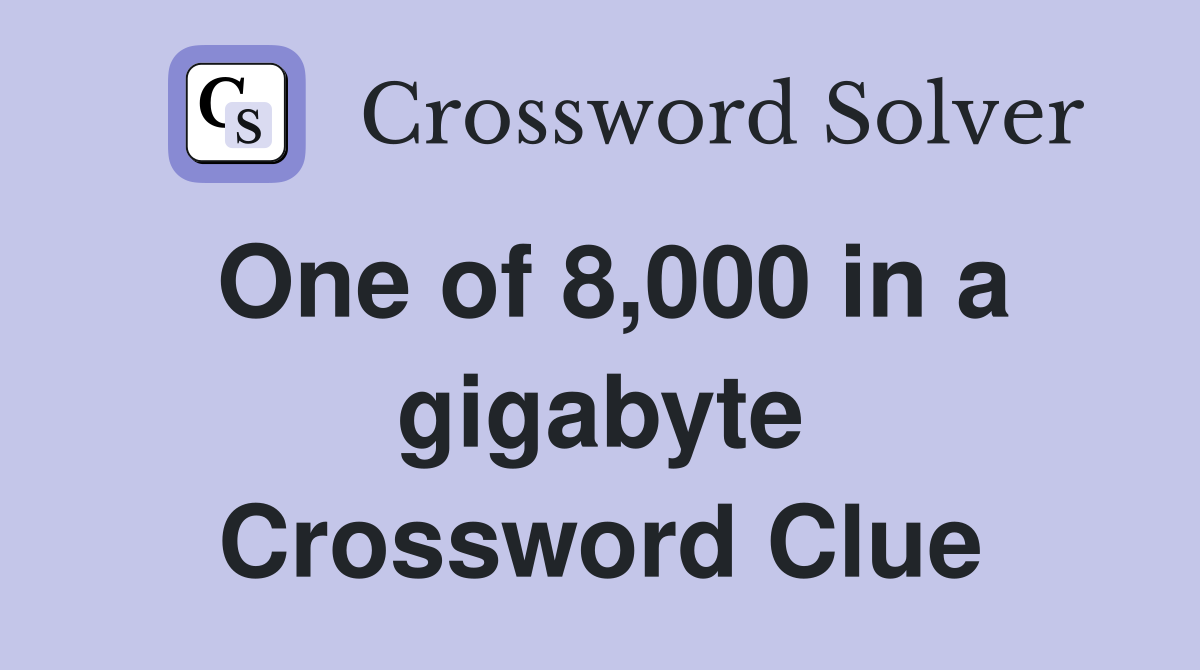 One of 8,000 in a gigabyte Crossword Clue