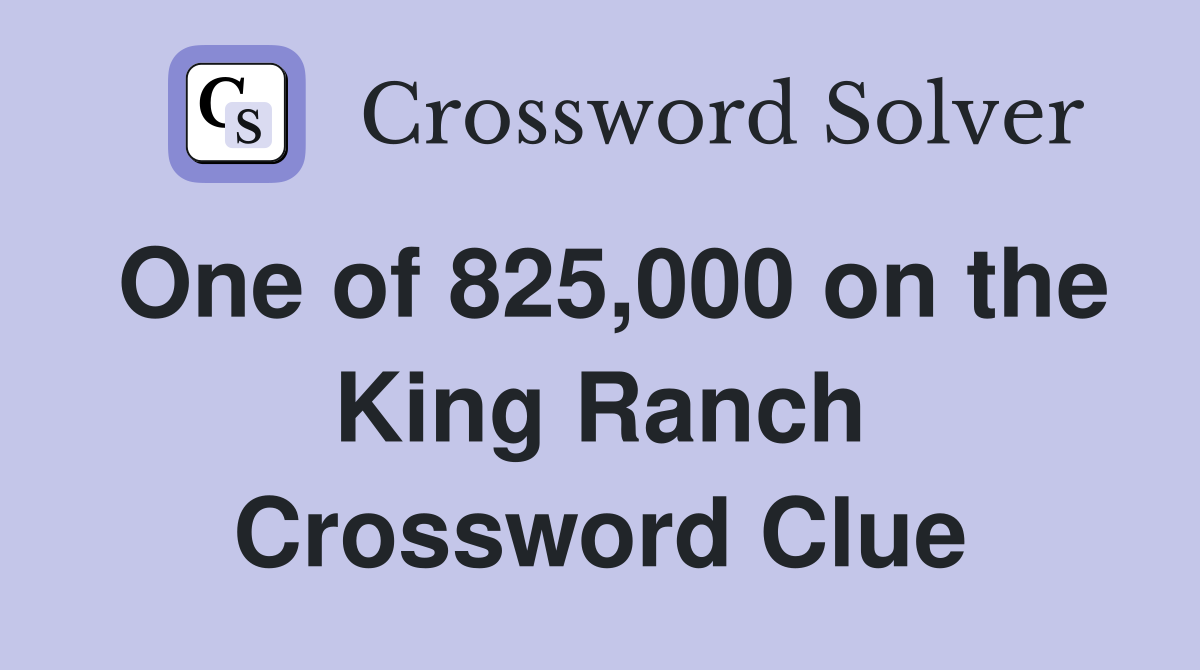 One of 825,000 on the King Ranch Crossword Clue