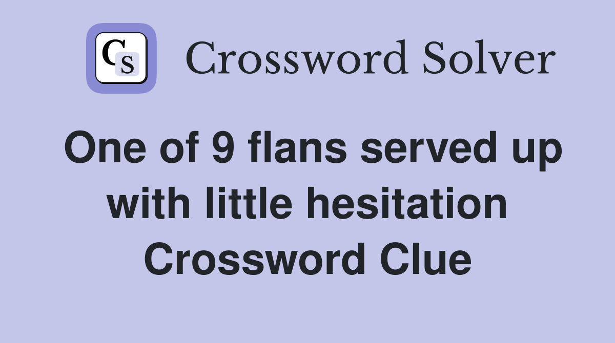 One of 9 flans served up with little hesitation Crossword Clue