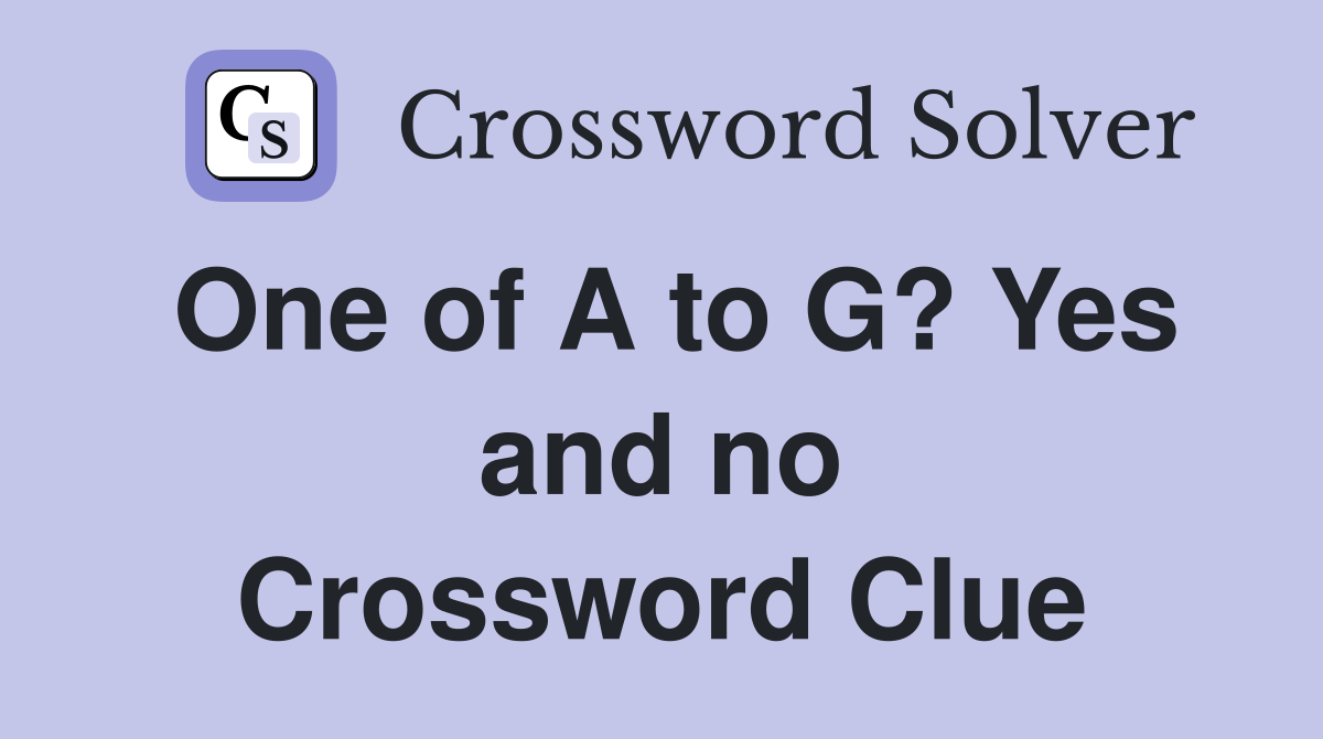 One of A to G? Yes and no Crossword Clue