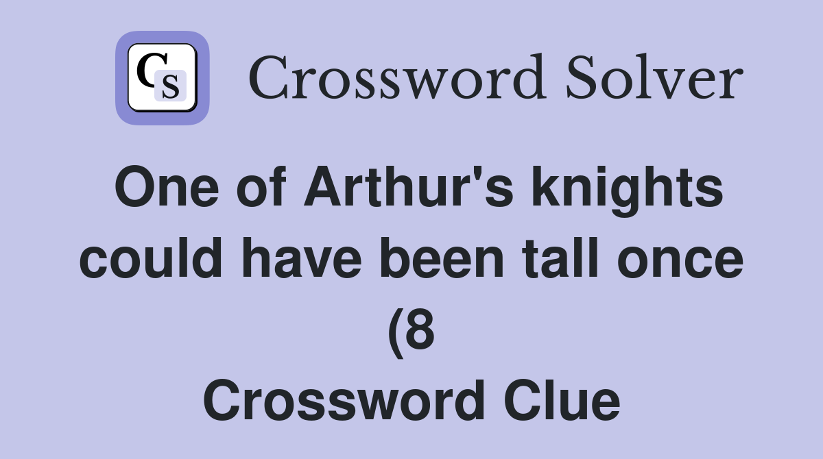 One of Arthur #39 s knights could have been tall once (8) Crossword Clue One of Arthur #39 s knights could have been tall once (8) Crossword Clue
