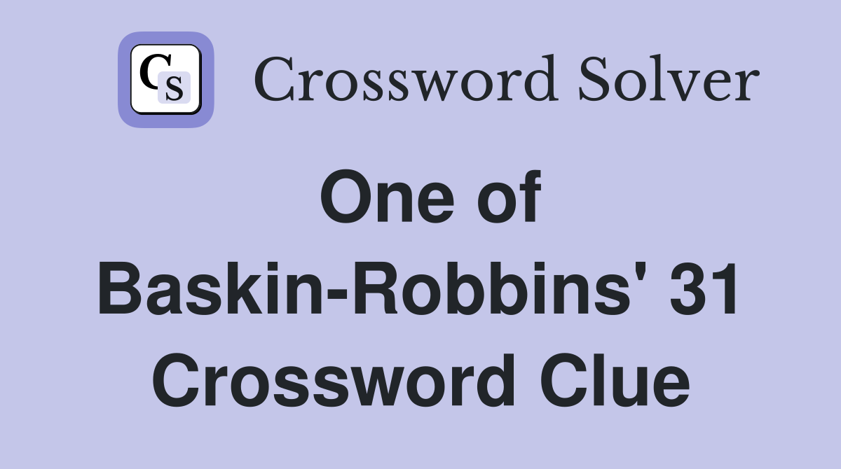 One of Baskin-Robbins' 31 Crossword Clue