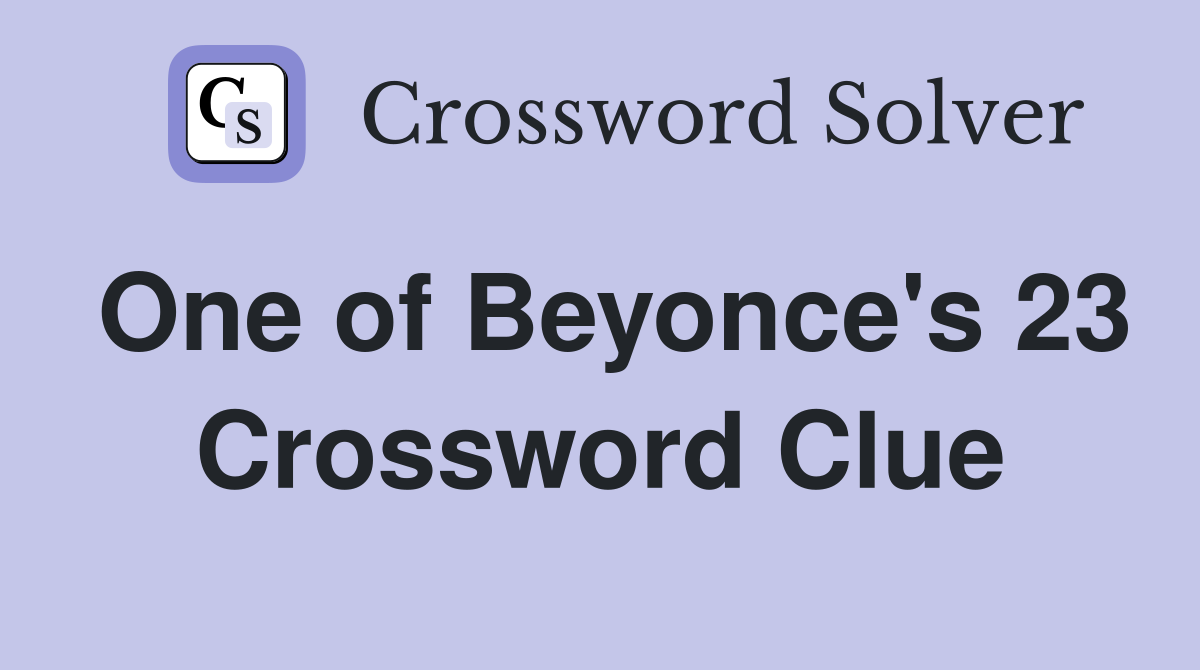 One of Beyonce's 23 Crossword Clue