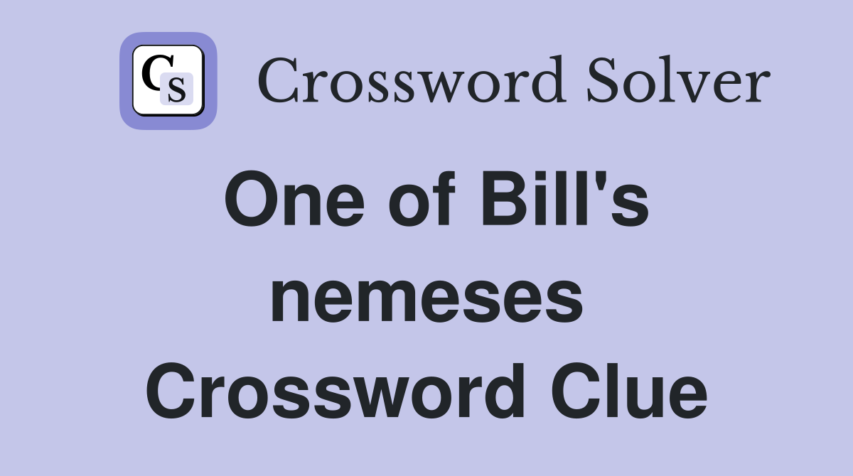 One of Bill's nemeses Crossword Clue