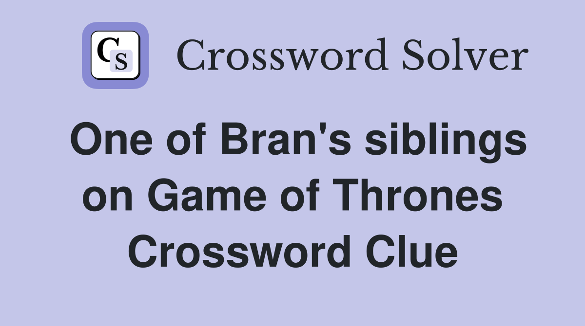 One of Bran's siblings on Game of Thrones Crossword Clue