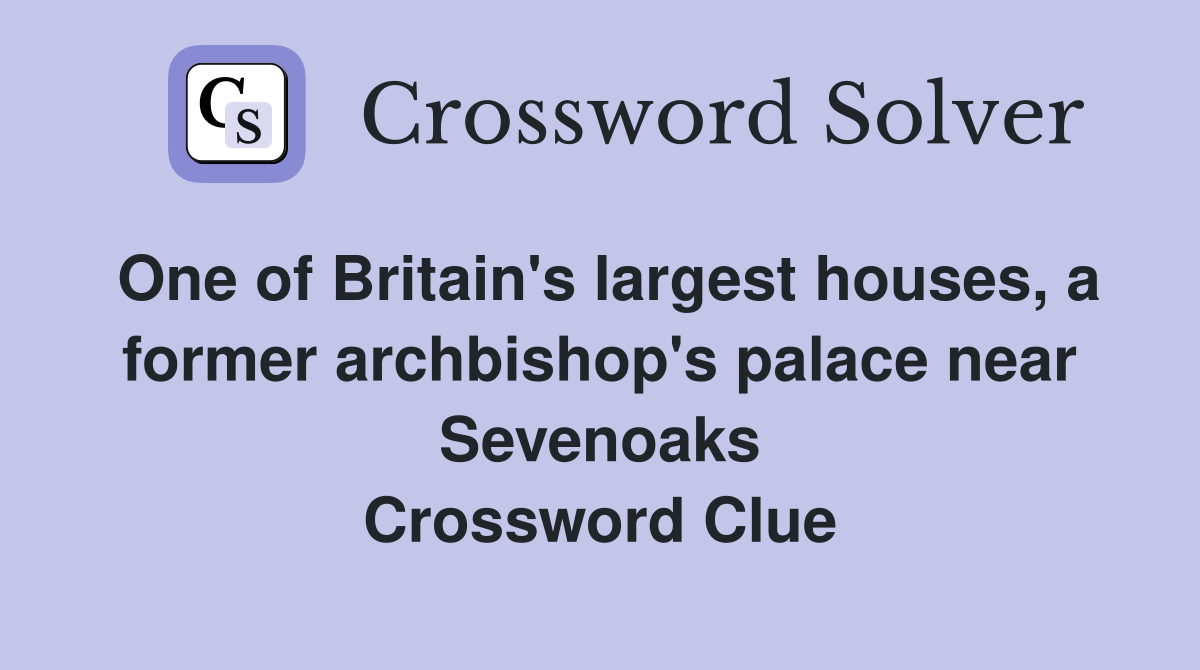 One of Britain's largest houses, a former archbishop's palace near Sevenoaks Crossword Clue