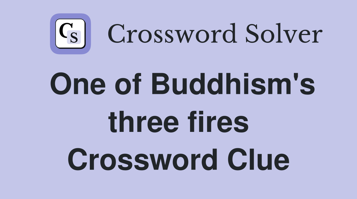 One of Buddhism's three fires Crossword Clue
