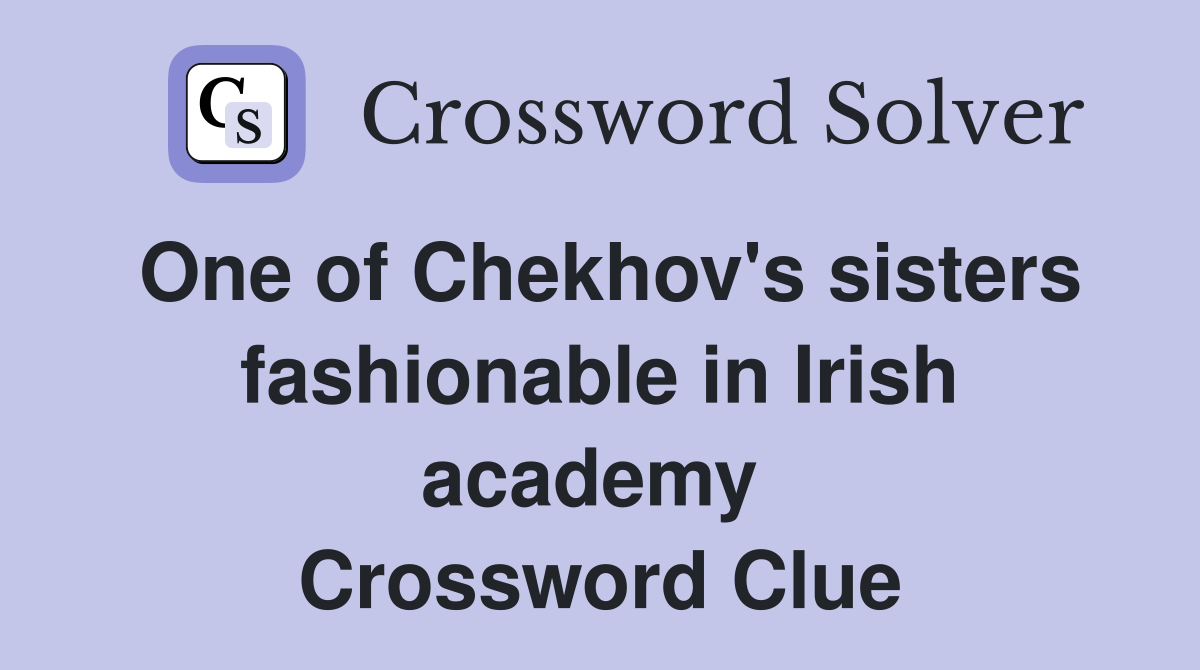 One of Chekhov's sisters fashionable in Irish academy  Crossword Clue