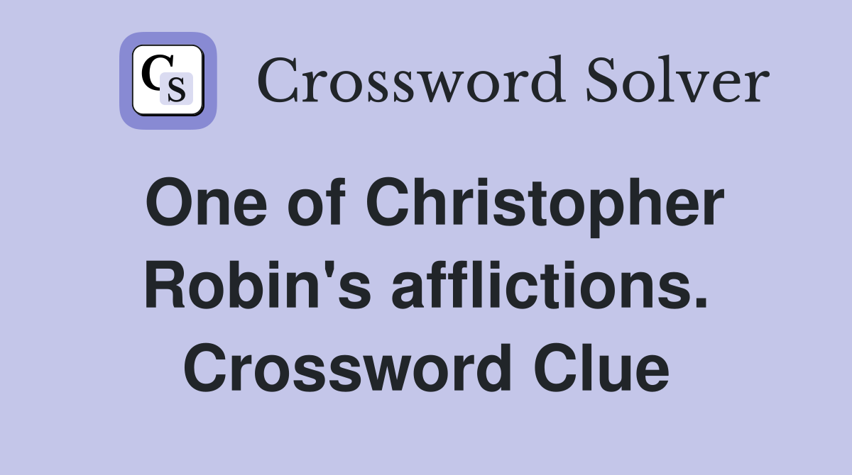 One of Christopher Robin's afflictions. Crossword Clue
