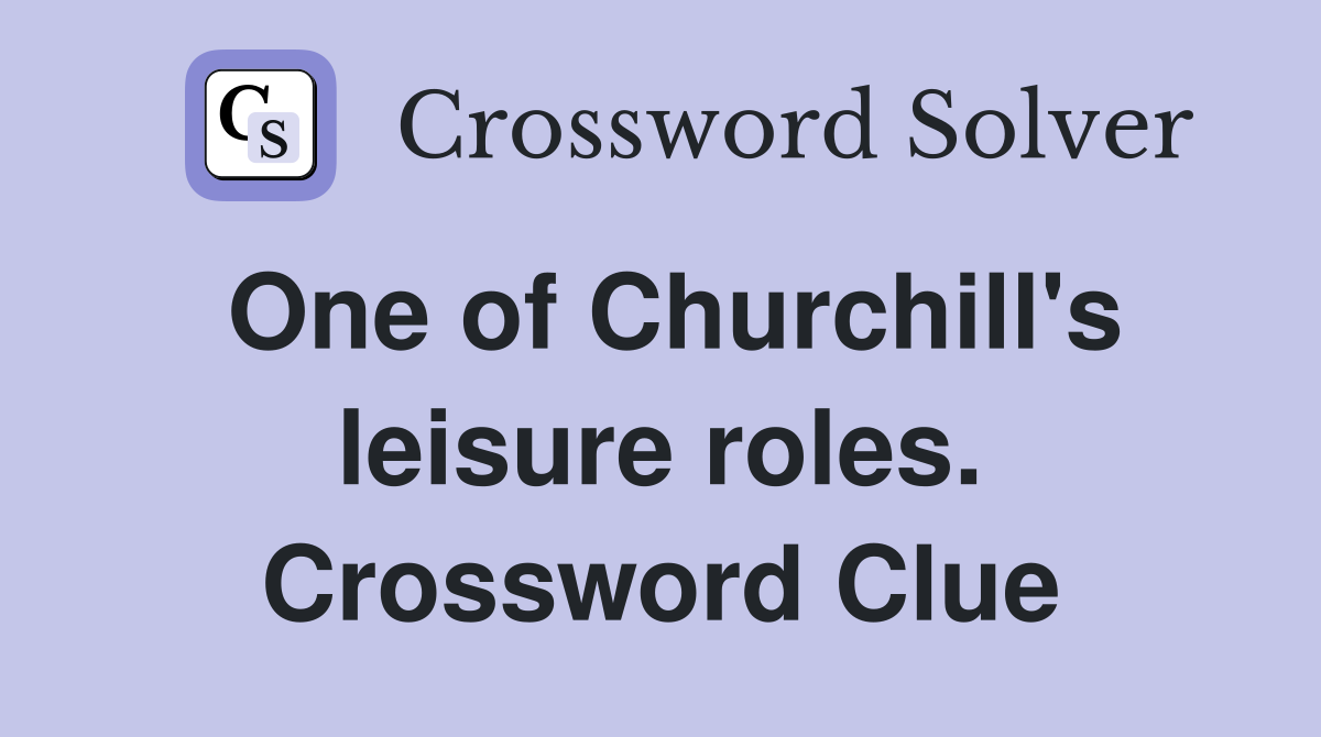 One of Churchill's leisure roles. Crossword Clue
