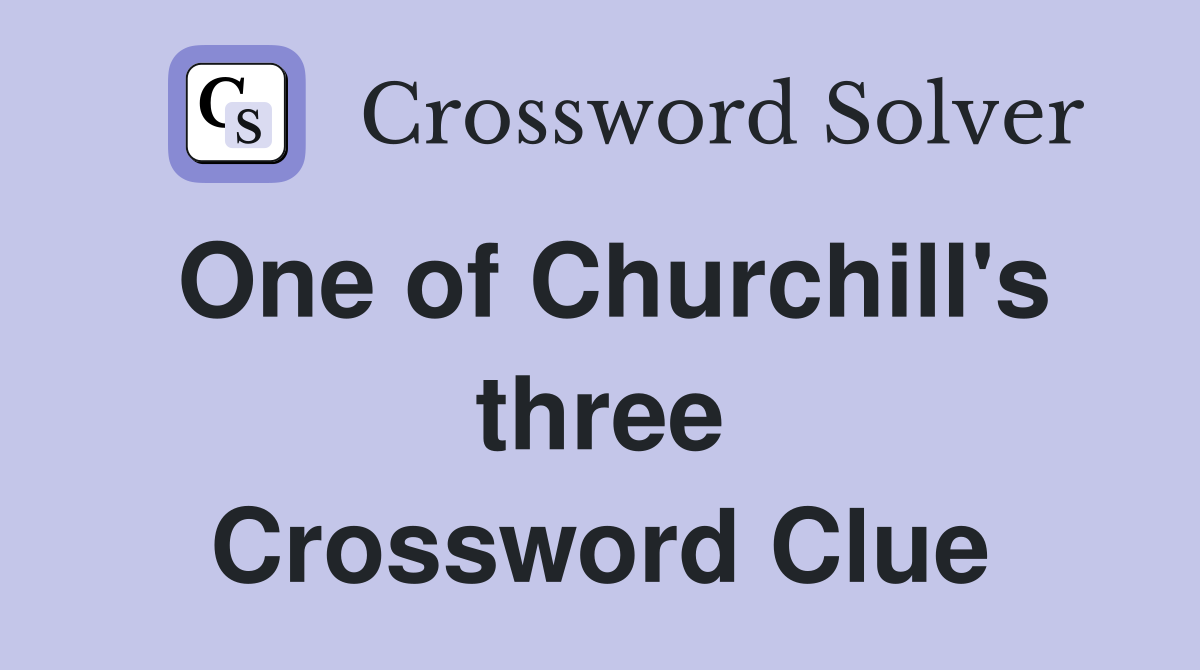 One of Churchill's three Crossword Clue