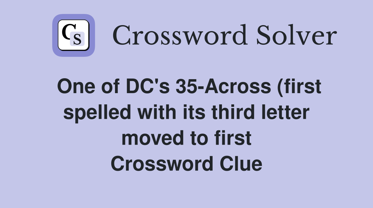 One of DC #39 s 35 Across (first spelled with its third letter moved to One of DC #39 s 35 Across (first spelled with its third letter moved to
