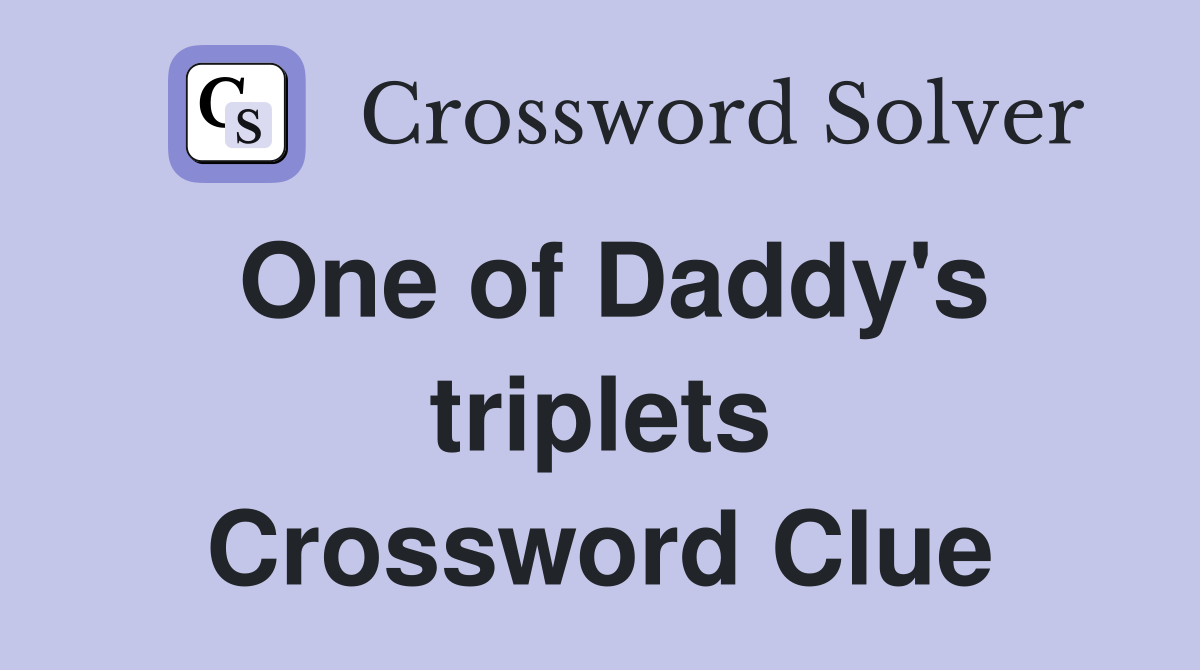 One of Daddy's triplets Crossword Clue