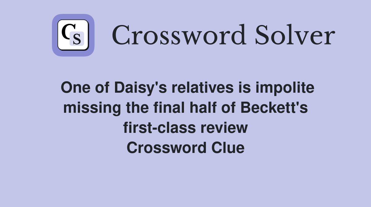 One of Daisy's relatives is impolite missing the final half of Beckett's first-class review Crossword Clue