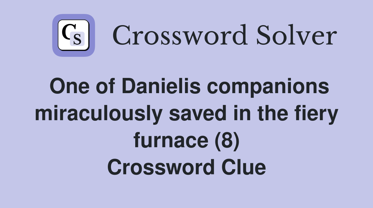 One of Danielis companions miraculously saved in the fiery furnace (8) Crossword Clue