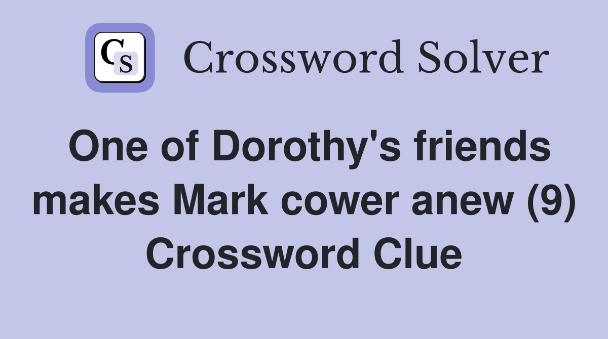 One of Dorothy's friends makes Mark cower anew (9) Crossword Clue
