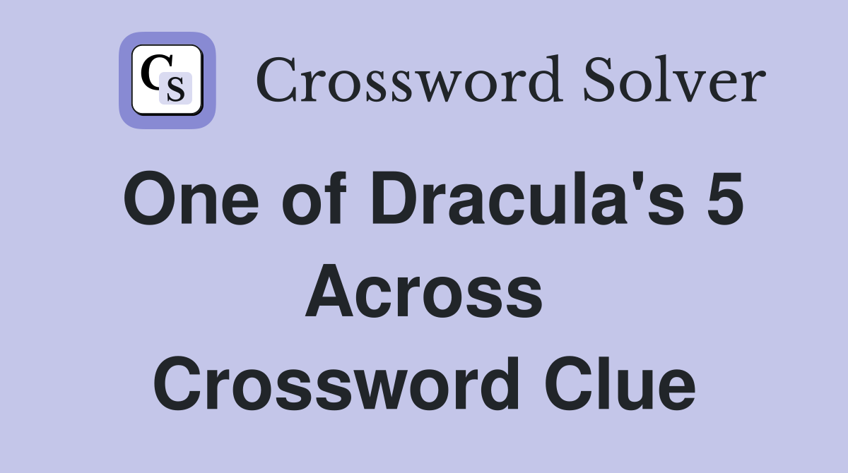 One of Dracula's 5 Across Crossword Clue