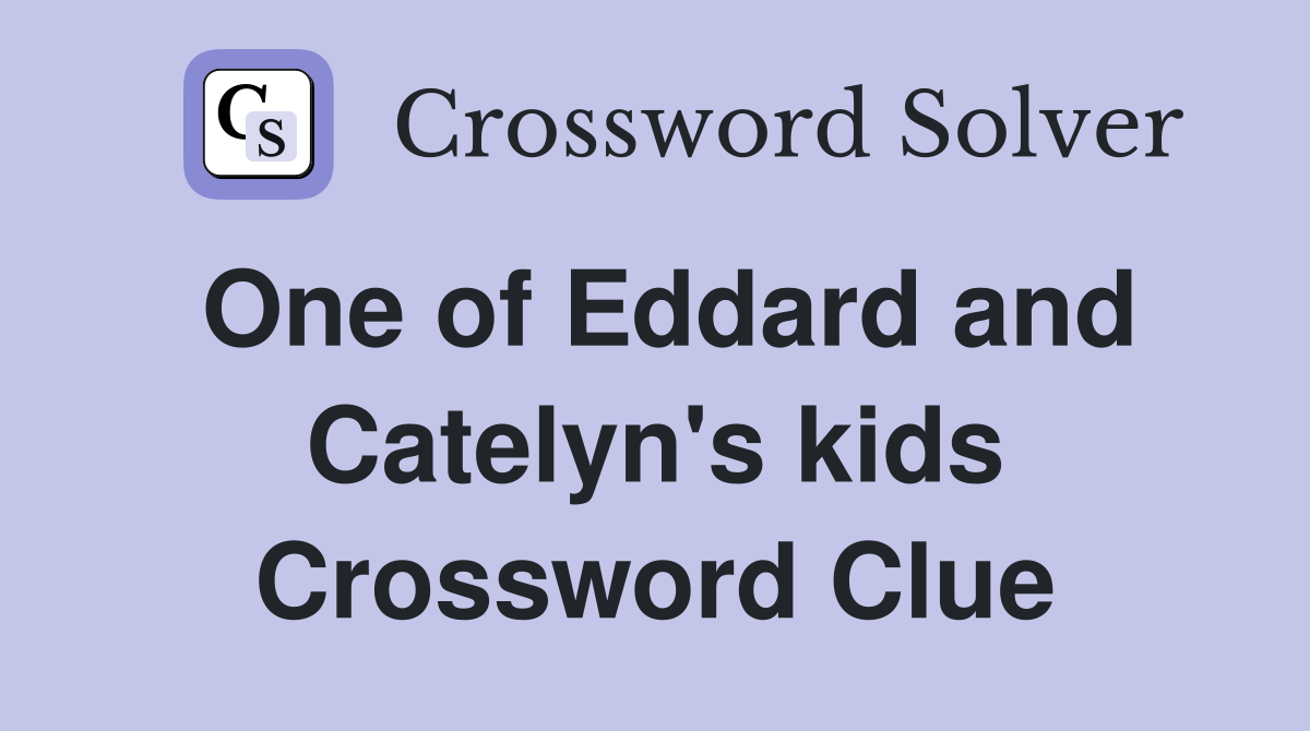 One of Eddard and Catelyn's kids Crossword Clue