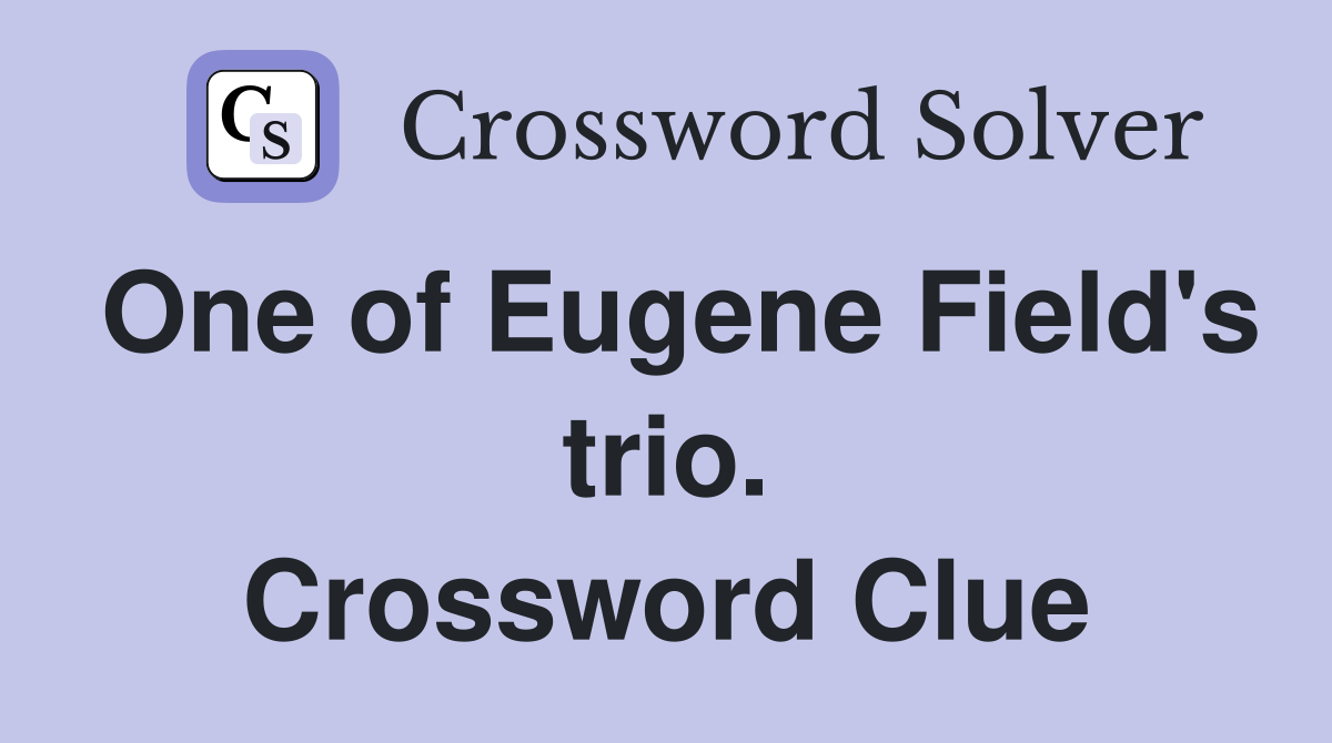 One of Eugene Field's trio. Crossword Clue