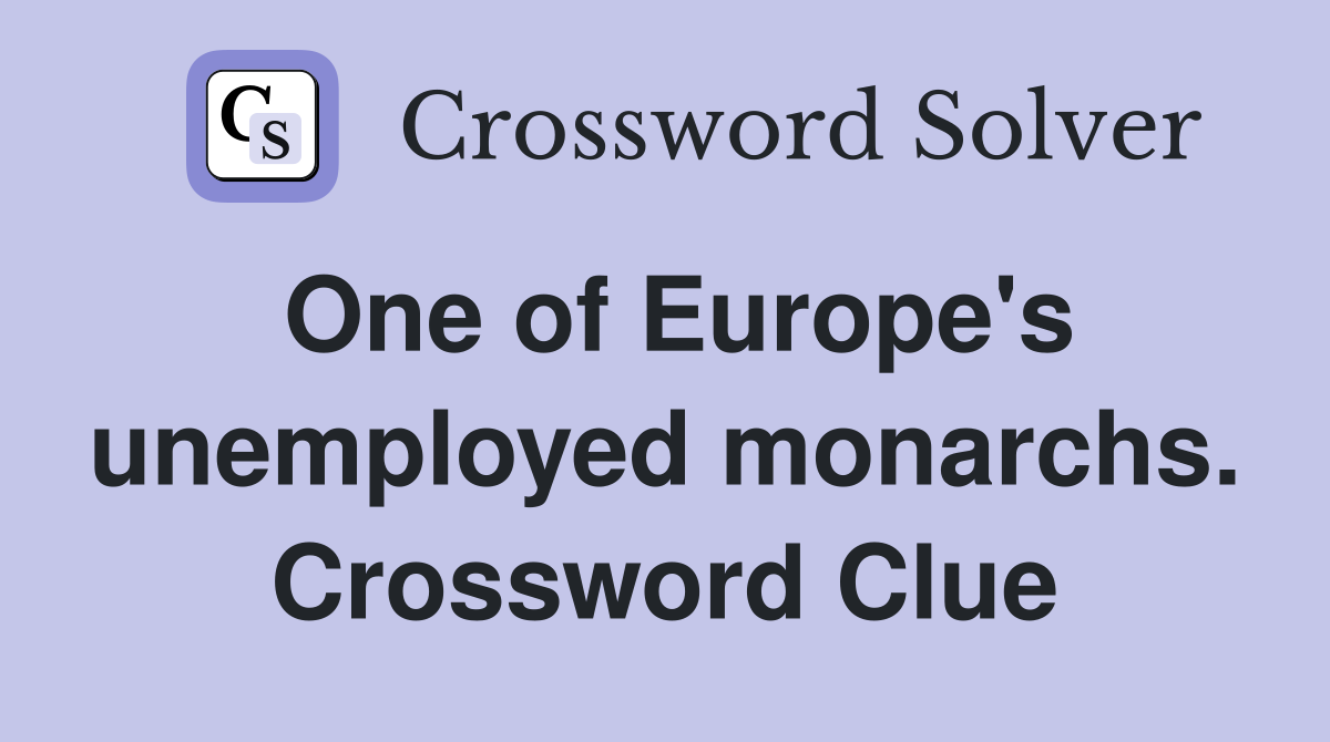 One of Europe's unemployed monarchs. Crossword Clue