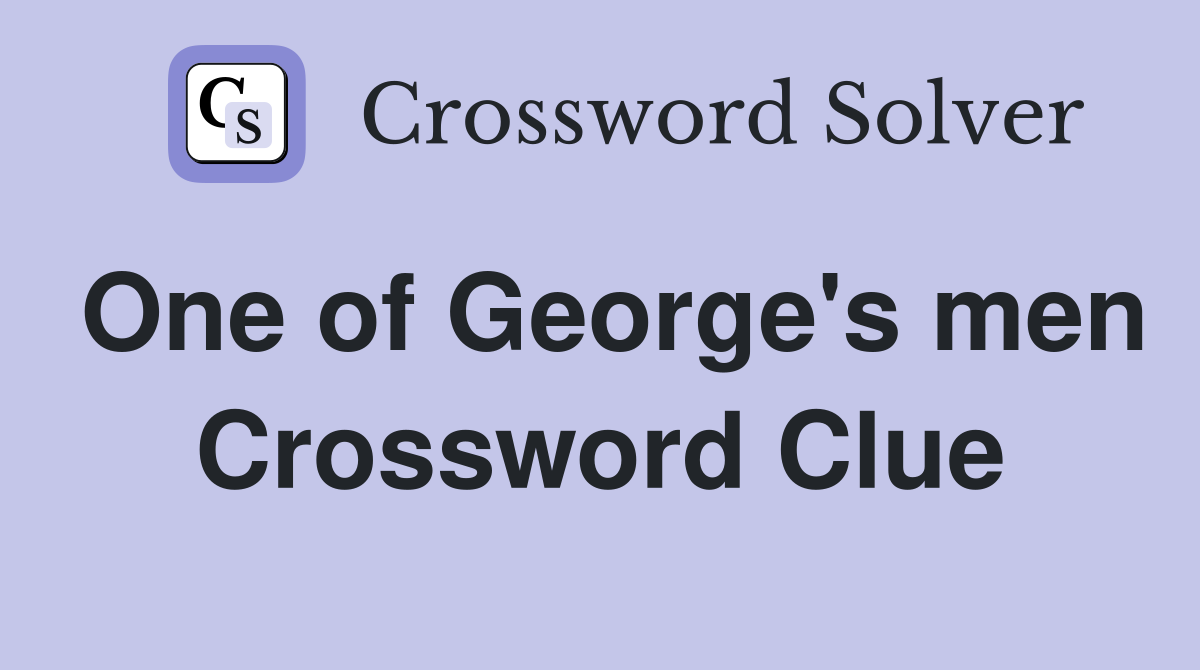 One of George's men Crossword Clue