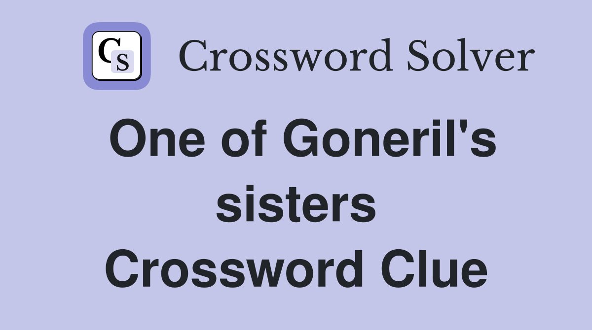 One of Goneril's sisters Crossword Clue
