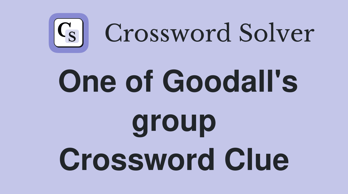 One of Goodall's group Crossword Clue