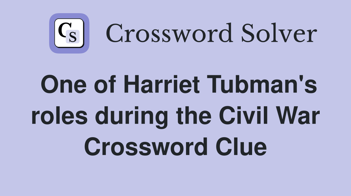 One of Harriet Tubman's roles during the Civil War Crossword Clue
