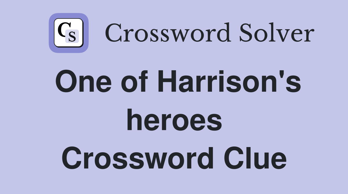 One of Harrison's heroes Crossword Clue