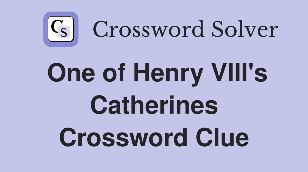 One of Henry VIII's Catherines Crossword Clue