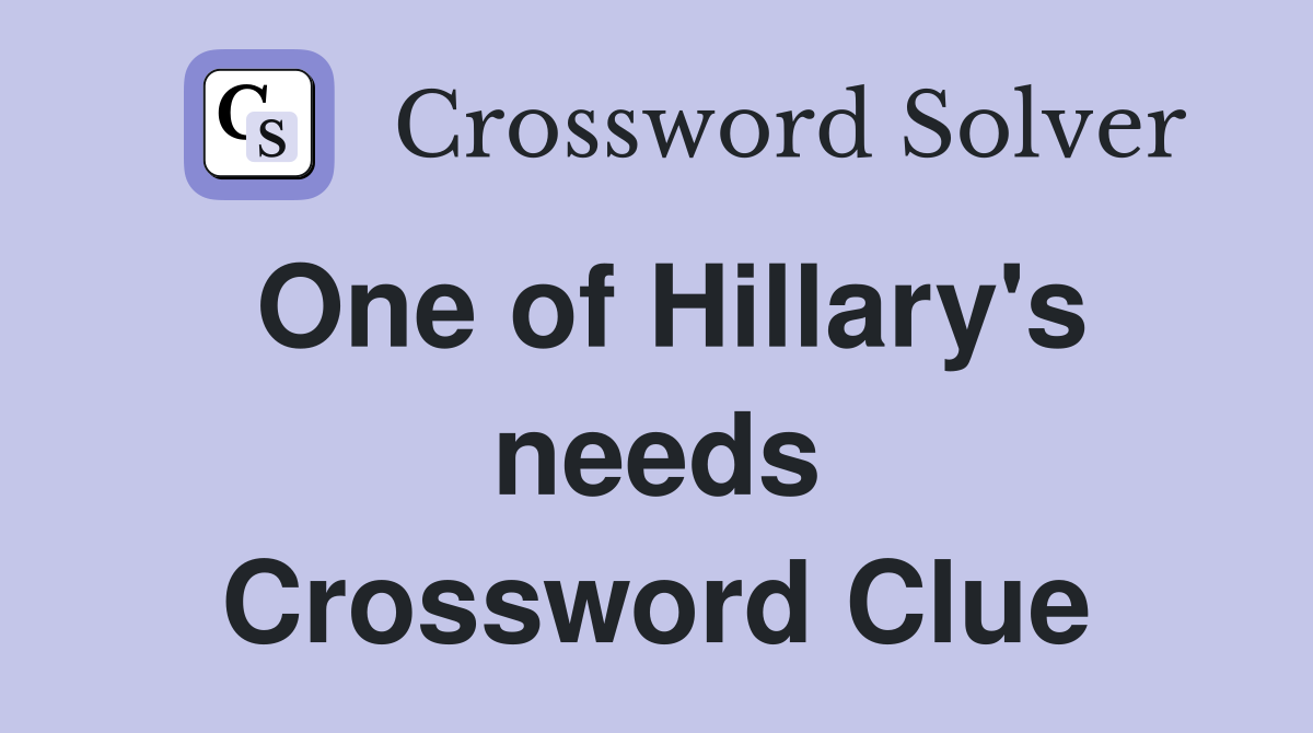 One of Hillary's needs Crossword Clue