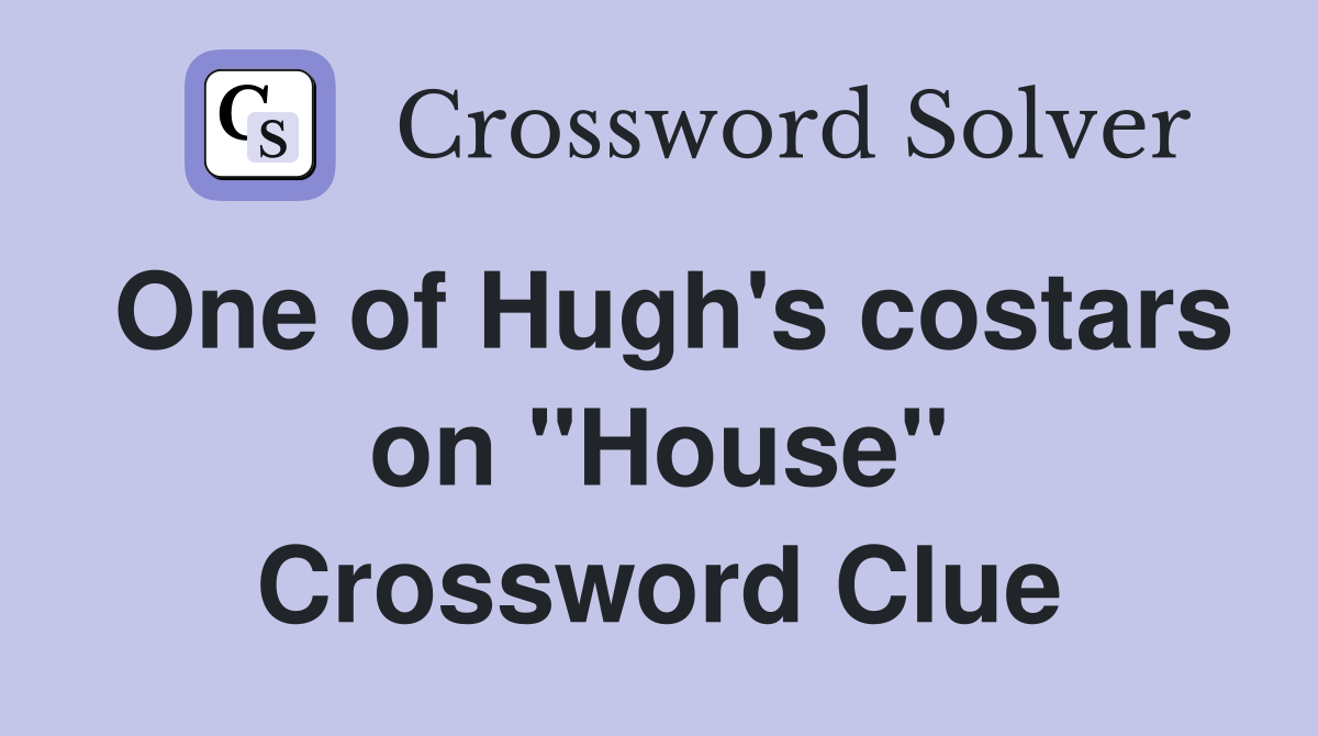 One of Hugh's costars on "House" Crossword Clue