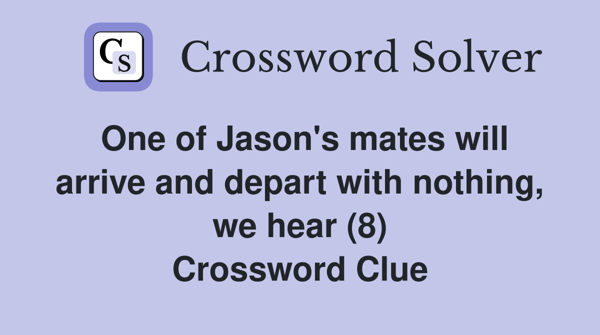One of Jason's mates will arrive and depart with nothing, we hear (8) Crossword Clue