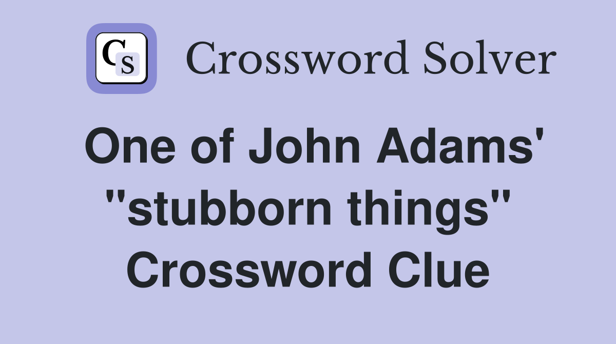 One of John Adams' "stubborn things" Crossword Clue