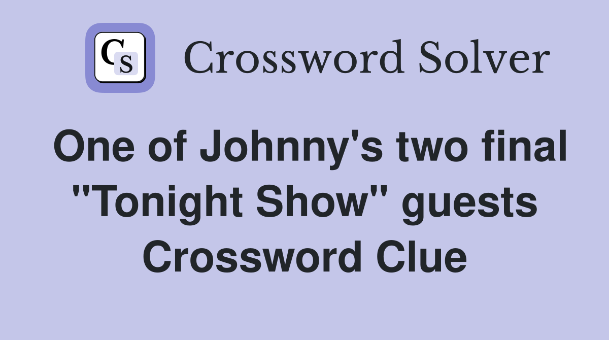 One of Johnny's two final "Tonight Show" guests Crossword Clue