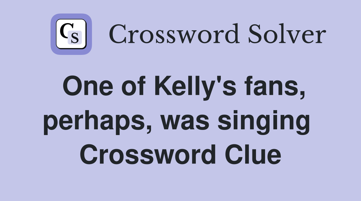 One of Kelly's fans, perhaps, was singing  Crossword Clue